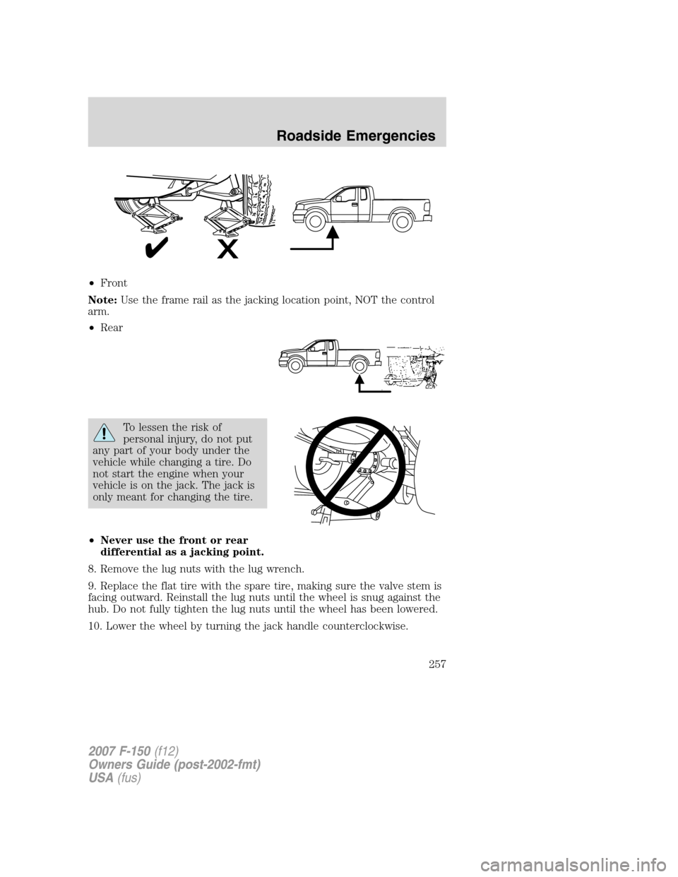 FORD F150 2007 11.G Owners Manual •Front
Note:Use the frame rail as the jacking location point, NOT the control
arm.
•Rear
To lessen the risk of
personal injury, do not put
any part of your body under the
vehicle while changing a 