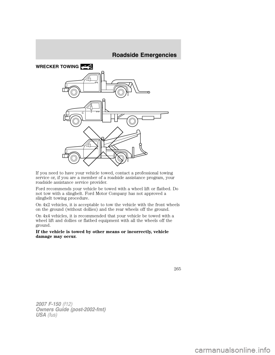 FORD F150 2007 11.G Owners Manual WRECKER TOWING
If you need to have your vehicle towed, contact a professional towing
service or, if you are a member of a roadside assistance program, your
roadside assistance service provider.
Ford r
