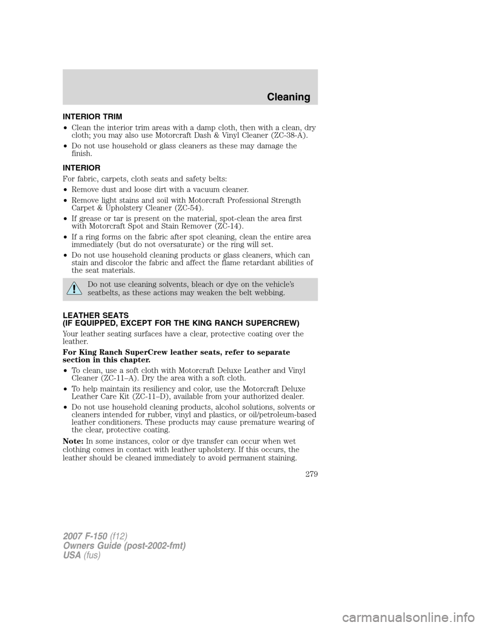 FORD F150 2007 11.G Owners Manual INTERIOR TRIM
•Clean the interior trim areas with a damp cloth, then with a clean, dry
cloth; you may also use Motorcraft Dash & Vinyl Cleaner (ZC-38-A).
•Do not use household or glass cleaners as FORD F150 2007 11.G Owners Manual INTERIOR TRIM
•Clean the interior trim areas with a damp cloth, then with a clean, dry
cloth; you may also use Motorcraft Dash & Vinyl Cleaner (ZC-38-A).
•Do not use household or glass cleaners as