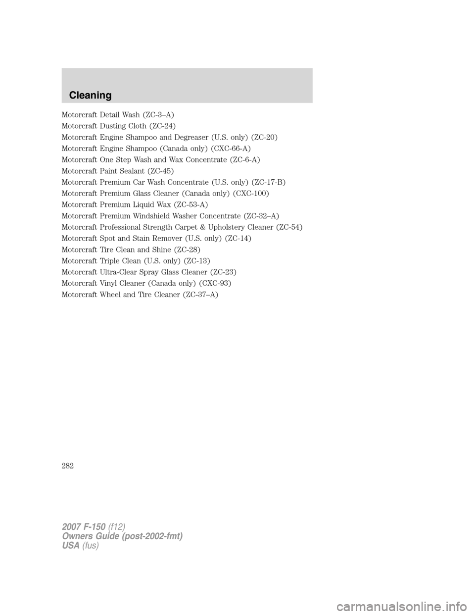 FORD F150 2007 11.G Owners Manual Motorcraft Detail Wash (ZC-3–A)
Motorcraft Dusting Cloth (ZC-24)
Motorcraft Engine Shampoo and Degreaser (U.S. only) (ZC-20)
Motorcraft Engine Shampoo (Canada only) (CXC-66-A)
Motorcraft One Step Wa FORD F150 2007 11.G Owners Manual Motorcraft Detail Wash (ZC-3–A)
Motorcraft Dusting Cloth (ZC-24)
Motorcraft Engine Shampoo and Degreaser (U.S. only) (ZC-20)
Motorcraft Engine Shampoo (Canada only) (CXC-66-A)
Motorcraft One Step Wa