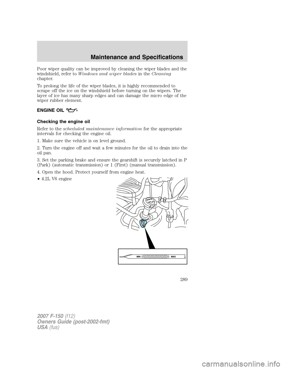 FORD F150 2007 11.G Owners Manual Poor wiper quality can be improved by cleaning the wiper blades and the
windshield, refer toWindows and wiper bladesin theCleaning
chapter.
To prolong the life of the wiper blades, it is highly recomm