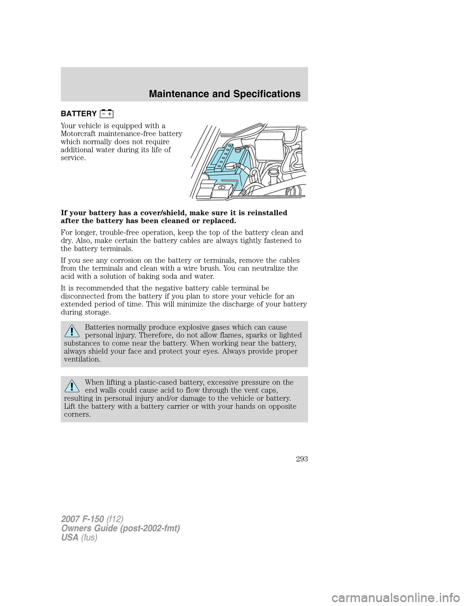 FORD F150 2007 11.G Owners Manual BATTERY
Your vehicle is equipped with a
Motorcraft maintenance-free battery
which normally does not require
additional water during its life of
service.
If your battery has a cover/shield, make sure i FORD F150 2007 11.G Owners Manual BATTERY
Your vehicle is equipped with a
Motorcraft maintenance-free battery
which normally does not require
additional water during its life of
service.
If your battery has a cover/shield, make sure i