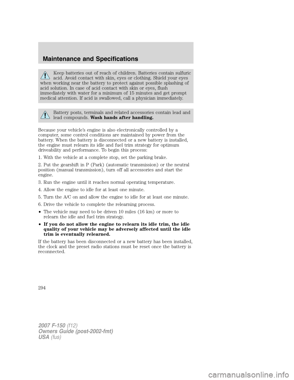 FORD F150 2007 11.G Owners Manual Keep batteries out of reach of children. Batteries contain sulfuric
acid. Avoid contact with skin, eyes or clothing. Shield your eyes
when working near the battery to protect against possible splashin FORD F150 2007 11.G Owners Manual Keep batteries out of reach of children. Batteries contain sulfuric
acid. Avoid contact with skin, eyes or clothing. Shield your eyes
when working near the battery to protect against possible splashin