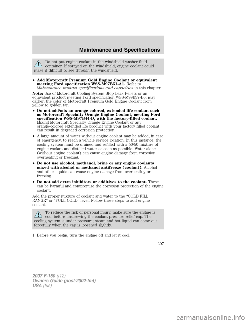 FORD F150 2007 11.G Owners Manual Do not put engine coolant in the windshield washer fluid
container. If sprayed on the windshield, engine coolant could
make it difficult to see through the windshield.
•Add Motorcraft Premium Gold E FORD F150 2007 11.G Owners Manual Do not put engine coolant in the windshield washer fluid
container. If sprayed on the windshield, engine coolant could
make it difficult to see through the windshield.
•Add Motorcraft Premium Gold E