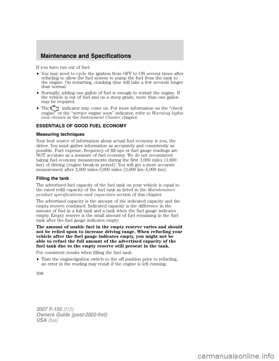 FORD F150 2007 11.G Owners Manual If you have run out of fuel:
•You may need to cycle the ignition from OFF to ON several times after
refueling to allow the fuel system to pump the fuel from the tank to
the engine. On restarting, cr