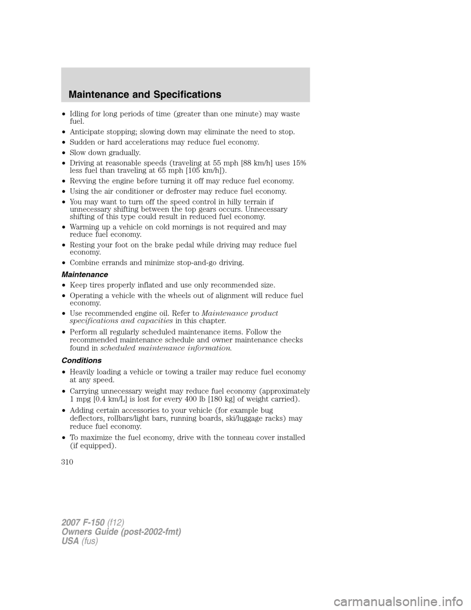FORD F150 2007 11.G Owners Manual •Idling for long periods of time (greater than one minute) may waste
fuel.
•Anticipate stopping; slowing down may eliminate the need to stop.
•Sudden or hard accelerations may reduce fuel econom FORD F150 2007 11.G Owners Manual •Idling for long periods of time (greater than one minute) may waste
fuel.
•Anticipate stopping; slowing down may eliminate the need to stop.
•Sudden or hard accelerations may reduce fuel econom