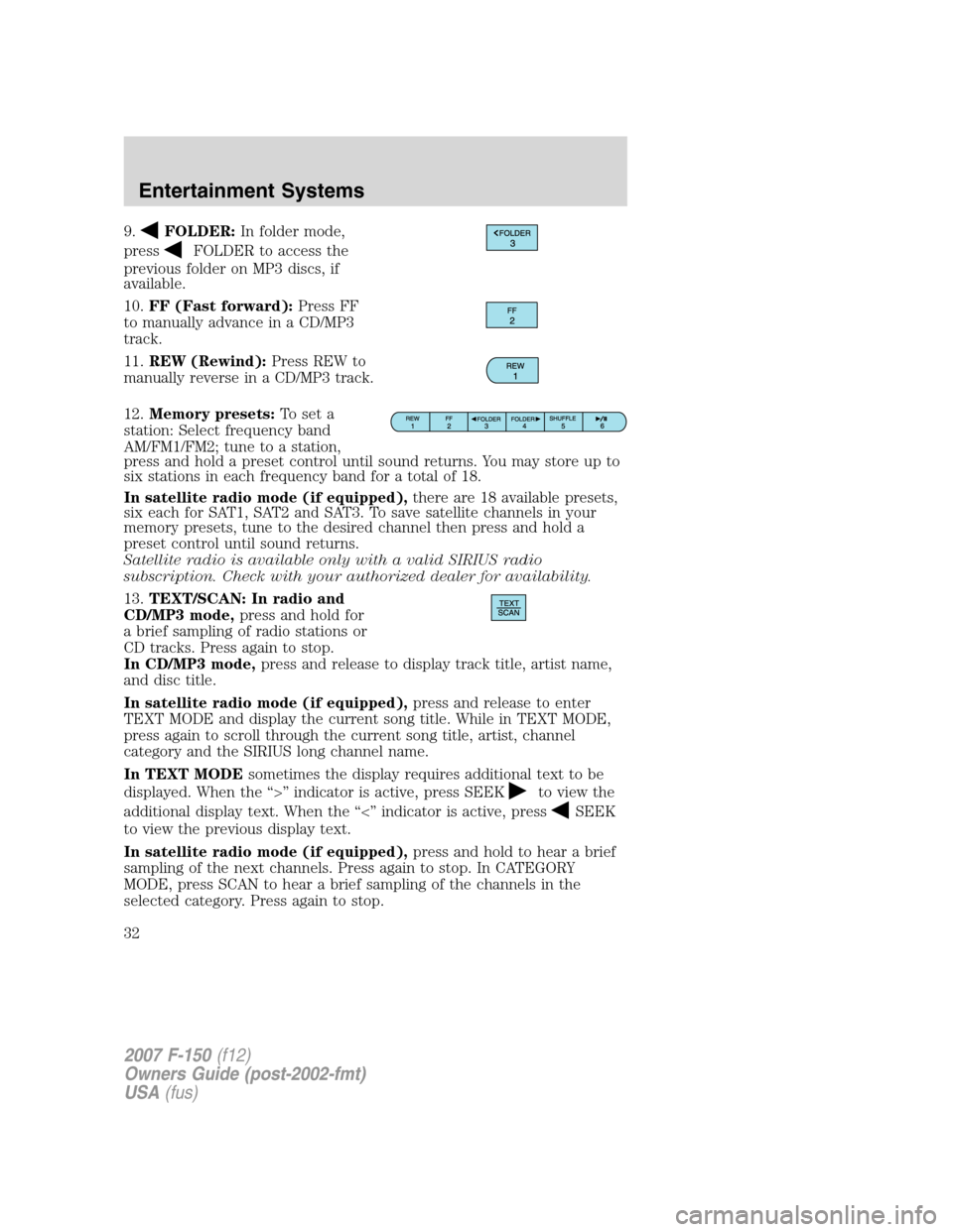 FORD F150 2007 11.G Owners Guide 9.FOLDER:In folder mode,
press
FOLDER to access the
previous folder on MP3 discs, if
available.
10.FF (Fast forward):Press FF
to manually advance in a CD/MP3
track.
11.REW (Rewind):Press REW to
manual