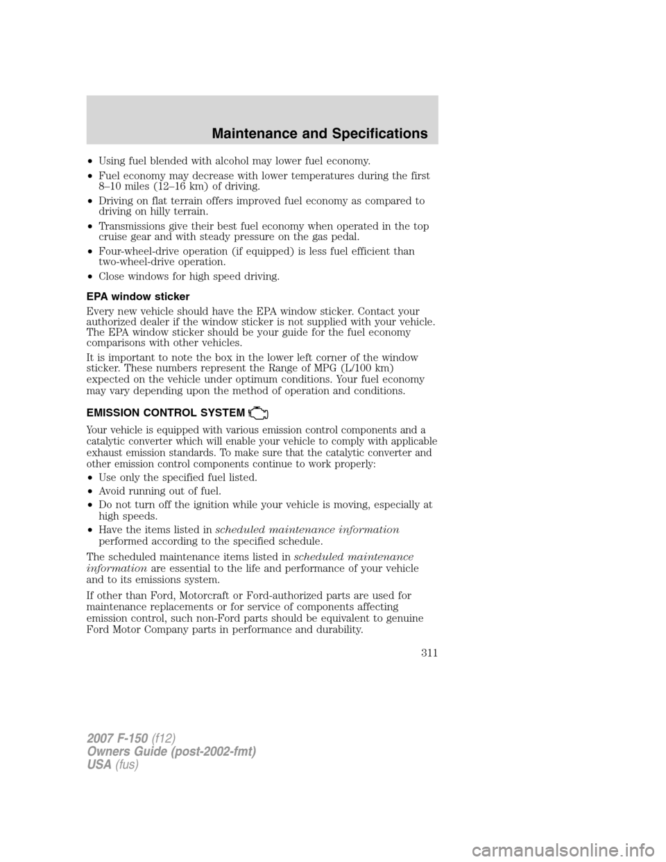 FORD F150 2007 11.G Owners Manual •Using fuel blended with alcohol may lower fuel economy.
•Fuel economy may decrease with lower temperatures during the first
8–10 miles (12–16 km) of driving.
•Driving on flat terrain offers