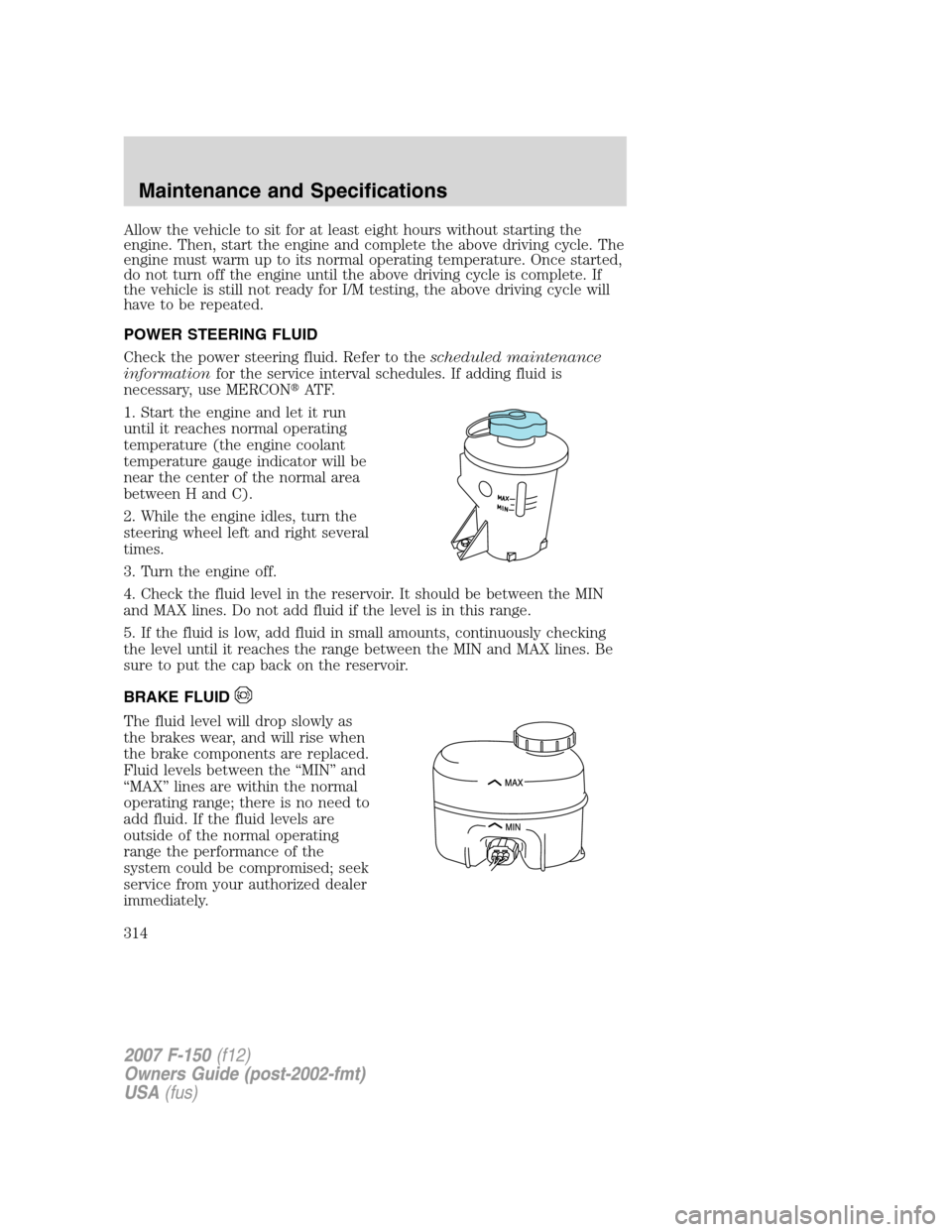 FORD F150 2007 11.G Owners Manual Allow the vehicle to sit for at least eight hours without starting the
engine. Then, start the engine and complete the above driving cycle. The
engine must warm up to its normal operating temperature.