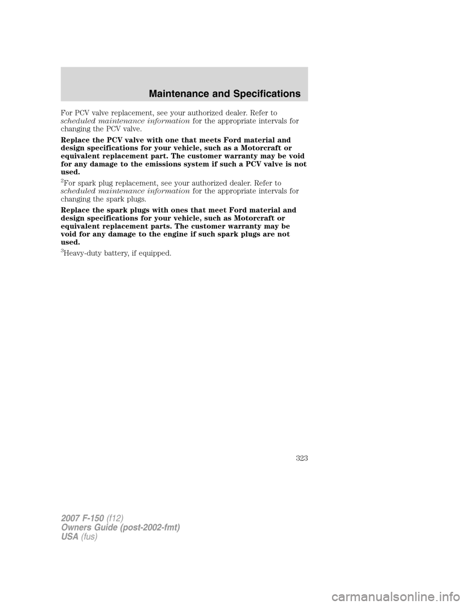 FORD F150 2007 11.G Owners Manual For PCV valve replacement, see your authorized dealer. Refer to
scheduled maintenance informationfor the appropriate intervals for
changing the PCV valve.
Replace the PCV valve with one that meets For FORD F150 2007 11.G Owners Manual For PCV valve replacement, see your authorized dealer. Refer to
scheduled maintenance informationfor the appropriate intervals for
changing the PCV valve.
Replace the PCV valve with one that meets For