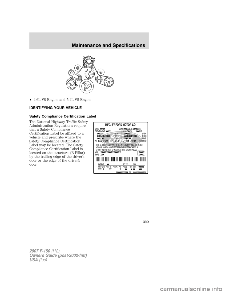 FORD F150 2007 11.G Owners Manual •4.6L V8 Engine and 5.4L V8 Engine
IDENTIFYING YOUR VEHICLE
Safety Compliance Certification Label
The National Highway Traffic Safety
Administration Regulations require
that a Safety Compliance
Cert FORD F150 2007 11.G Owners Manual •4.6L V8 Engine and 5.4L V8 Engine
IDENTIFYING YOUR VEHICLE
Safety Compliance Certification Label
The National Highway Traffic Safety
Administration Regulations require
that a Safety Compliance
Cert