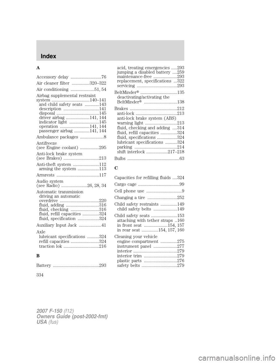 FORD F150 2007 11.G Owners Manual A
Accessory delay ..........................76
Air cleaner filter ...............320–322
Air conditioning ....................51, 54
Airbag supplemental restraint
system ............................