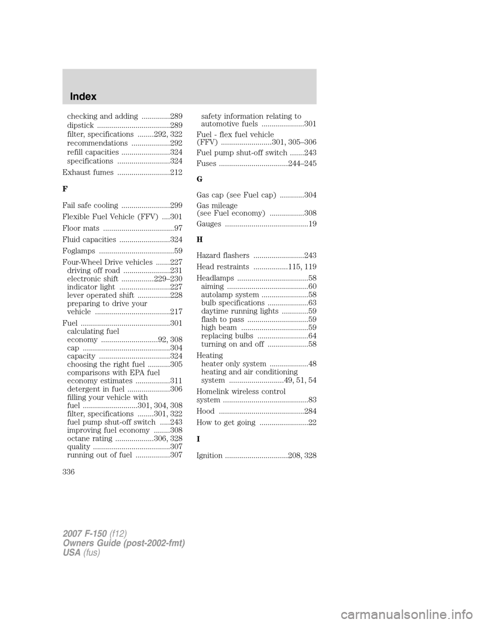 FORD F150 2007 11.G Owners Manual checking and adding ..............289
dipstick ....................................289
filter, specifications ........292, 322
recommendations ...................292
refill capacities ................