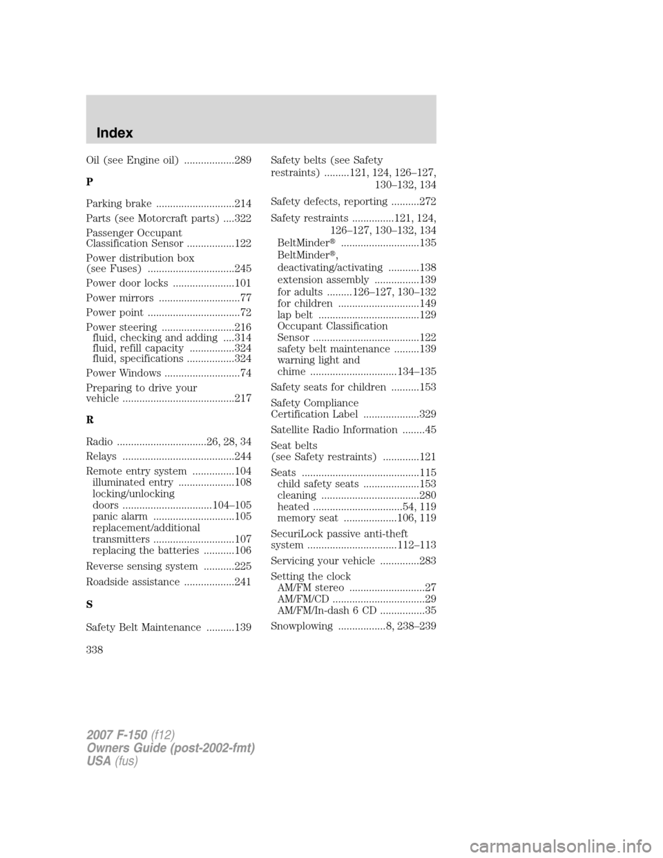 FORD F150 2007 11.G Owners Manual Oil (see Engine oil) ..................289
P
Parking brake ............................214
Parts (see Motorcraft parts) ....322
Passenger Occupant
Classification Sensor .................122
Power dist