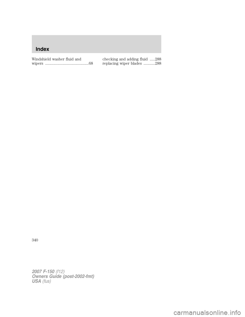 FORD F150 2007 11.G Owners Manual Windshield washer fluid and
wipers ..........................................68checking and adding fluid .....288
replacing wiper blades ...........288
2007 F-150(f12)
Owners Guide (post-2002-fmt)
USA