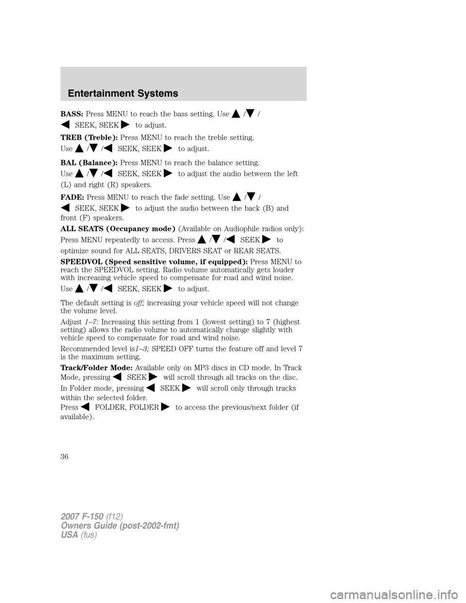 FORD F150 2007 11.G Owners Manual BASS:Press MENU to reach the bass setting. Use//
SEEK, SEEKto adjust.
TREB (Treble):Press MENU to reach the treble setting.
Use
//SEEK, SEEKto adjust.
BAL (Balance):Press MENU to reach the balance set