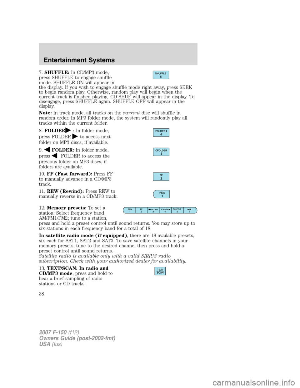 FORD F150 2007 11.G Owners Guide 7.SHUFFLE:In CD/MP3 mode,
press SHUFFLE to engage shuffle
mode. SHUFFLE ON will appear in
the display. If you wish to engage shuffle mode right away, press SEEK
to begin random play. Otherwise, random