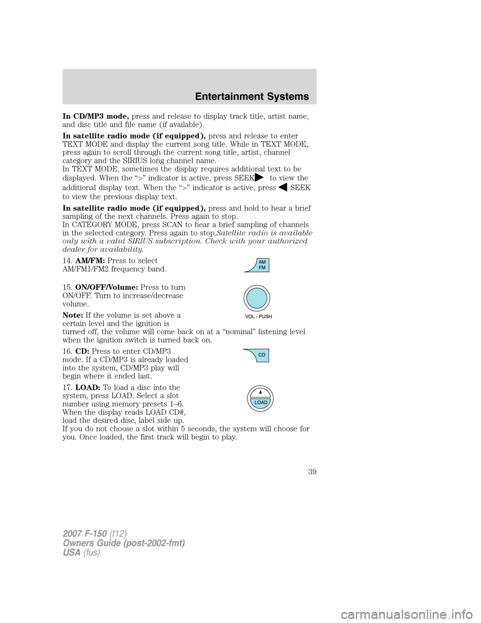 FORD F150 2007 11.G Owners Guide In CD/MP3 mode,press and release to display track title, artist name,
and disc title and file name (if available).
In satellite radio mode (if equipped),press and release to enter
TEXT MODE and displa
