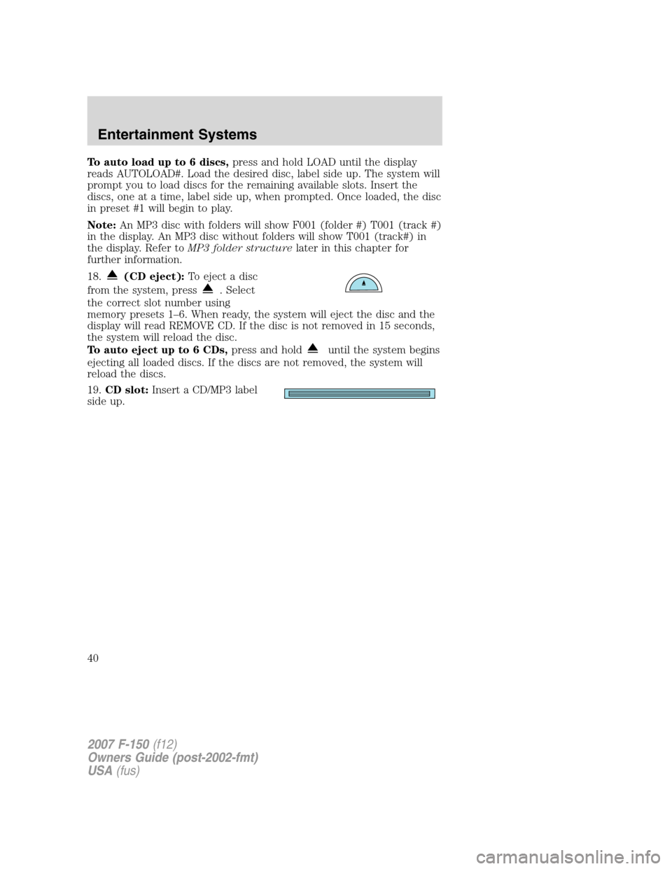 FORD F150 2007 11.G Owners Guide To auto load up to 6 discs,press and hold LOAD until the display
reads AUTOLOAD#. Load the desired disc, label side up. The system will
prompt you to load discs for the remaining available slots. Inse