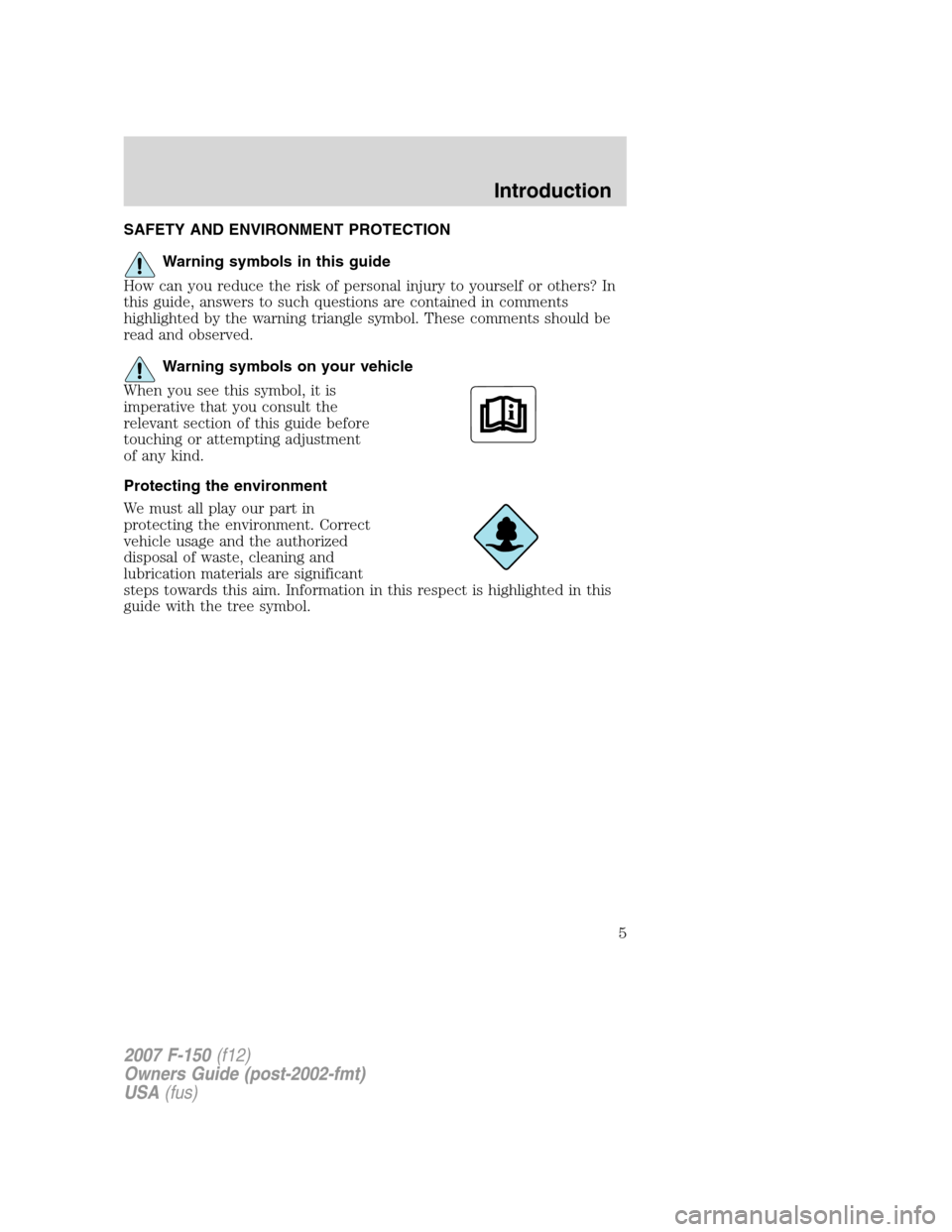 FORD F150 2007 11.G Owners Manual SAFETY AND ENVIRONMENT PROTECTION
Warning symbols in this guide
How can you reduce the risk of personal injury to yourself or others? In
this guide, answers to such questions are contained in comments FORD F150 2007 11.G Owners Manual SAFETY AND ENVIRONMENT PROTECTION
Warning symbols in this guide
How can you reduce the risk of personal injury to yourself or others? In
this guide, answers to such questions are contained in comments
