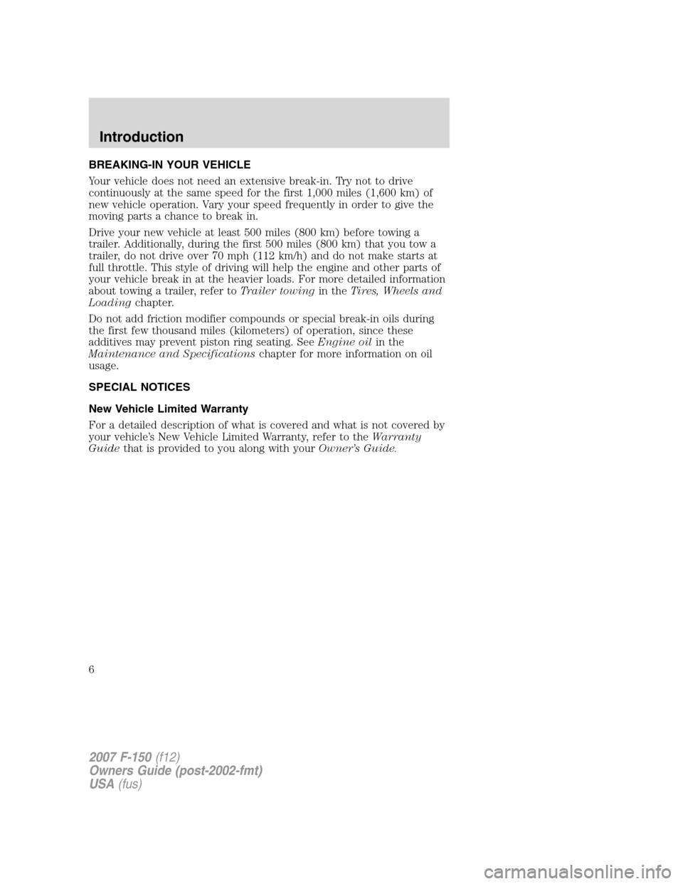 FORD F150 2007 11.G Owners Manual BREAKING-IN YOUR VEHICLE
Your vehicle does not need an extensive break-in. Try not to drive
continuously at the same speed for the first 1,000 miles (1,600 km) of
new vehicle operation. Vary your spee FORD F150 2007 11.G Owners Manual BREAKING-IN YOUR VEHICLE
Your vehicle does not need an extensive break-in. Try not to drive
continuously at the same speed for the first 1,000 miles (1,600 km) of
new vehicle operation. Vary your spee