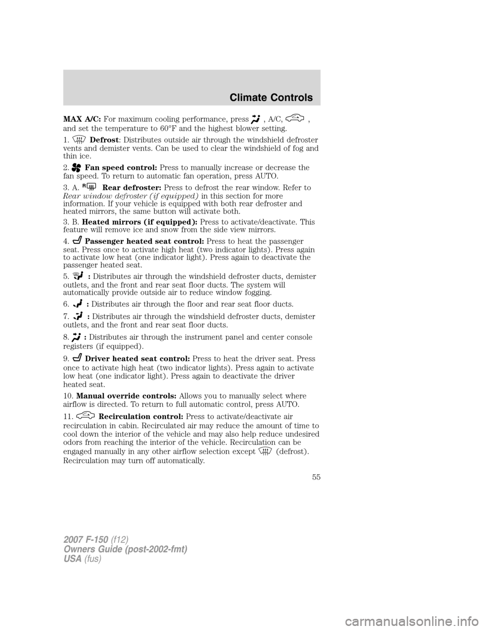FORD F150 2007 11.G Workshop Manual MAX A/C:For maximum cooling performance, press, A/C,,
and set the temperature to 60°F and the highest blower setting.
1.
Defrost: Distributes outside air through the windshield defroster
vents and de FORD F150 2007 11.G Workshop Manual MAX A/C:For maximum cooling performance, press, A/C,,
and set the temperature to 60°F and the highest blower setting.
1.
Defrost: Distributes outside air through the windshield defroster
vents and de
