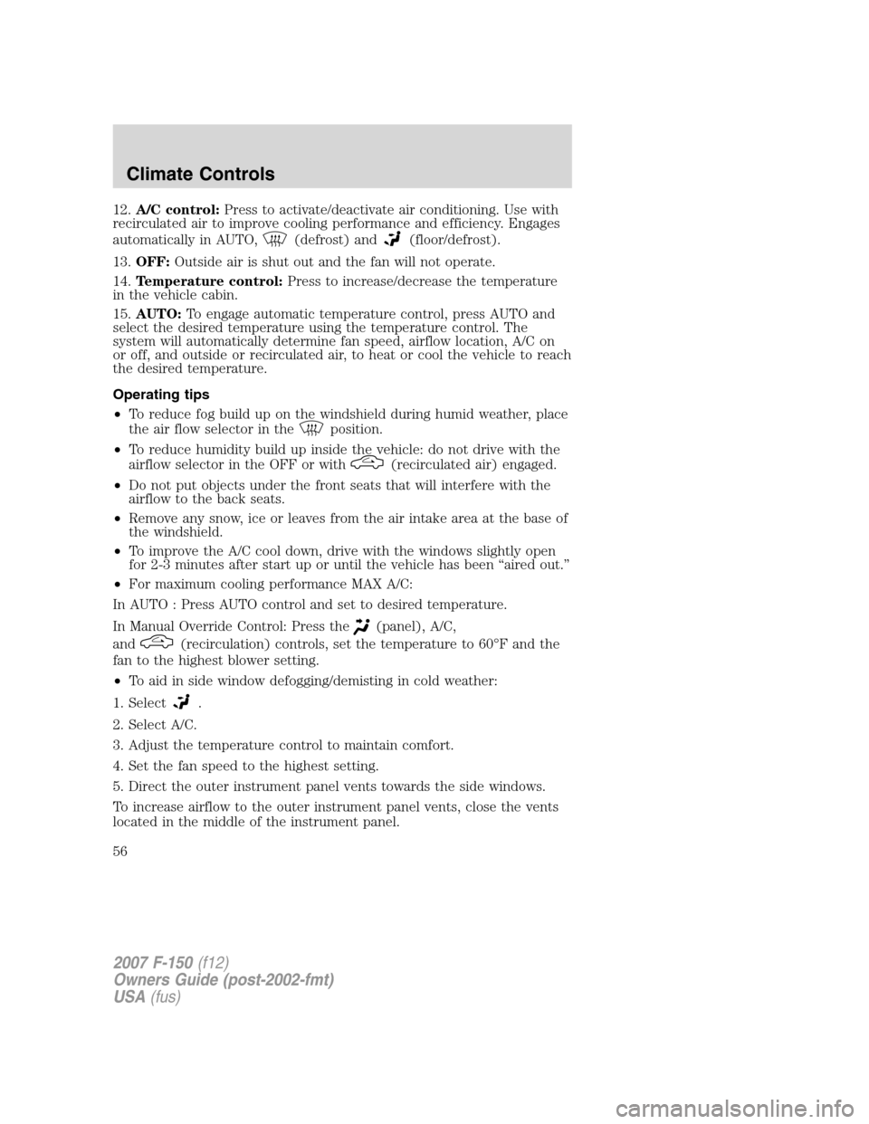 FORD F150 2007 11.G Workshop Manual 12.A/C control:Press to activate/deactivate air conditioning. Use with
recirculated air to improve cooling performance and efficiency. Engages
automatically in AUTO,
(defrost) and(floor/defrost).
13.O FORD F150 2007 11.G Workshop Manual 12.A/C control:Press to activate/deactivate air conditioning. Use with
recirculated air to improve cooling performance and efficiency. Engages
automatically in AUTO,
(defrost) and(floor/defrost).
13.O