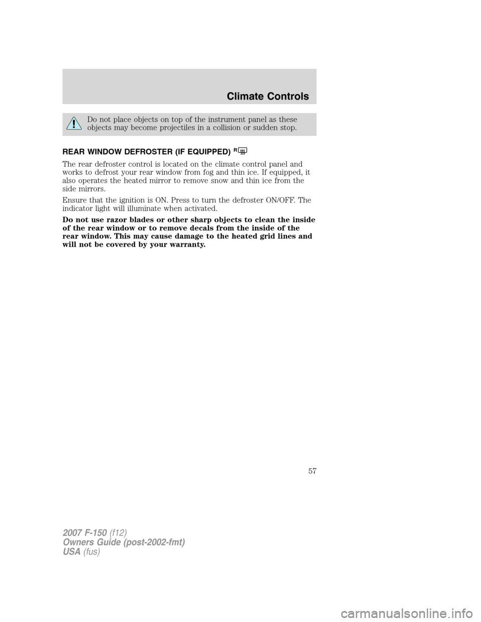 FORD F150 2007 11.G Workshop Manual Do not place objects on top of the instrument panel as these
objects may become projectiles in a collision or sudden stop.
REAR WINDOW DEFROSTER (IF EQUIPPED)
R
The rear defroster control is located o FORD F150 2007 11.G Workshop Manual Do not place objects on top of the instrument panel as these
objects may become projectiles in a collision or sudden stop.
REAR WINDOW DEFROSTER (IF EQUIPPED)
R
The rear defroster control is located o