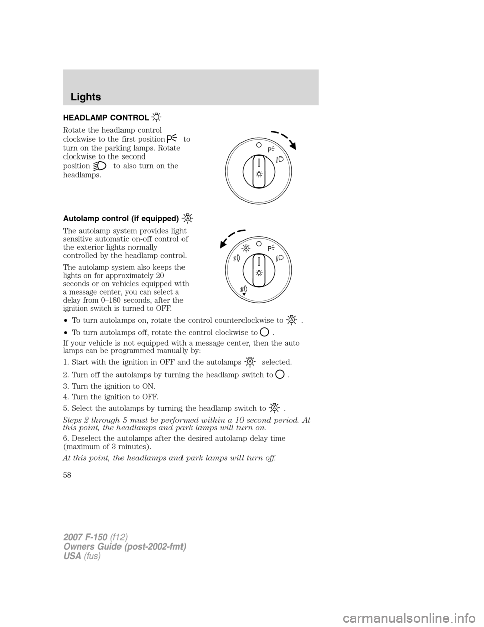 FORD F150 2007 11.G Owners Manual HEADLAMP CONTROL
Rotate the headlamp control
clockwise to the first position
to
turn on the parking lamps. Rotate
clockwise to the second
position
to also turn on the
headlamps.
Autolamp control (if e FORD F150 2007 11.G Owners Manual HEADLAMP CONTROL
Rotate the headlamp control
clockwise to the first position
to
turn on the parking lamps. Rotate
clockwise to the second
position
to also turn on the
headlamps.
Autolamp control (if e