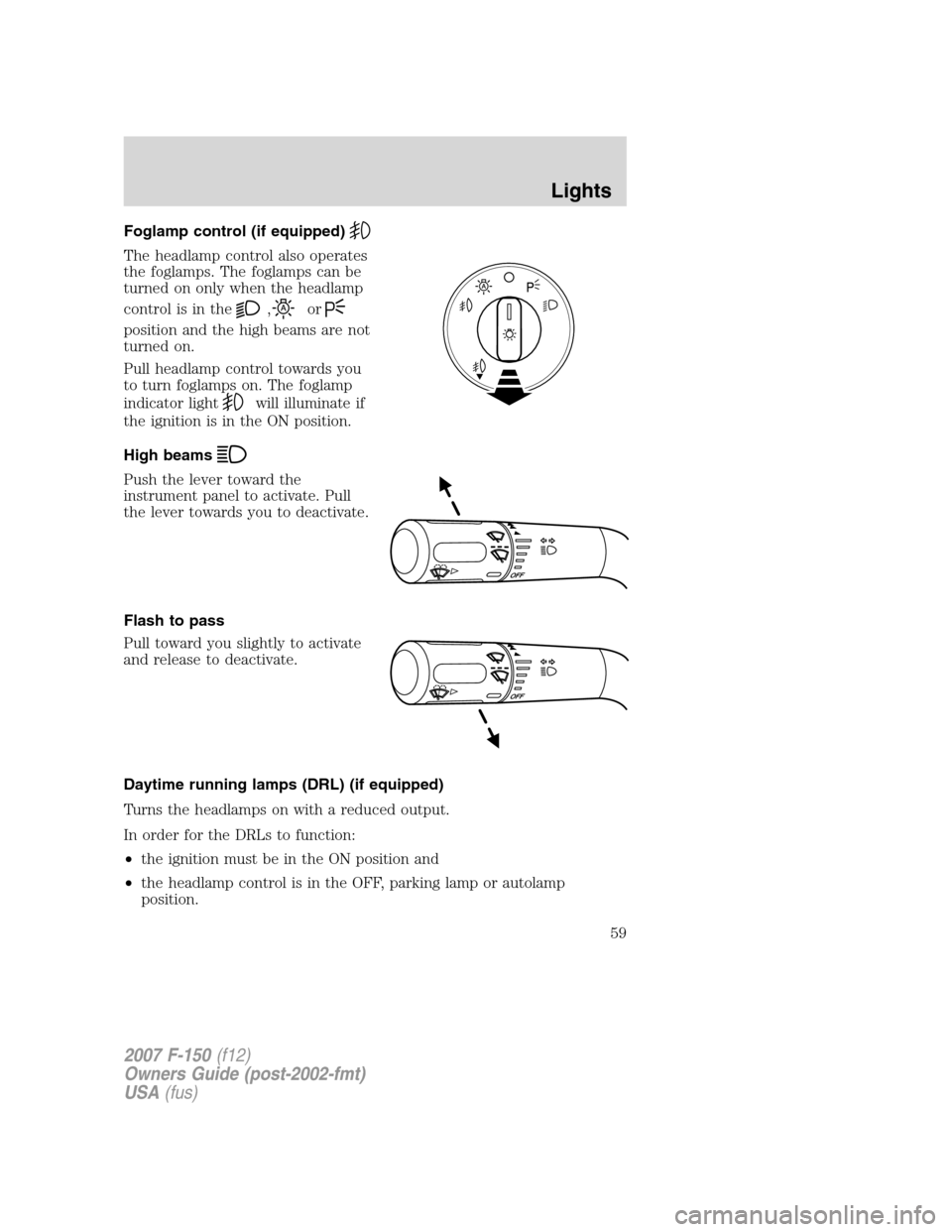 FORD F150 2007 11.G Workshop Manual Foglamp control (if equipped)
The headlamp control also operates
the foglamps. The foglamps can be
turned on only when the headlamp
control is in the
,or
position and the high beams are not
turned on. FORD F150 2007 11.G Workshop Manual Foglamp control (if equipped)
The headlamp control also operates
the foglamps. The foglamps can be
turned on only when the headlamp
control is in the
,or
position and the high beams are not
turned on.