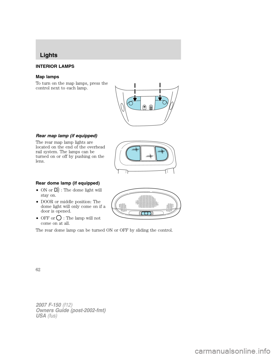 FORD F150 2007 11.G Repair Manual INTERIOR LAMPS
Map lamps
To turn on the map lamps, press the
control next to each lamp.
Rear map lamp (if equipped)
The rear map lamp lights are
located on the end of the overhead
rail system. The lam FORD F150 2007 11.G Repair Manual INTERIOR LAMPS
Map lamps
To turn on the map lamps, press the
control next to each lamp.
Rear map lamp (if equipped)
The rear map lamp lights are
located on the end of the overhead
rail system. The lam