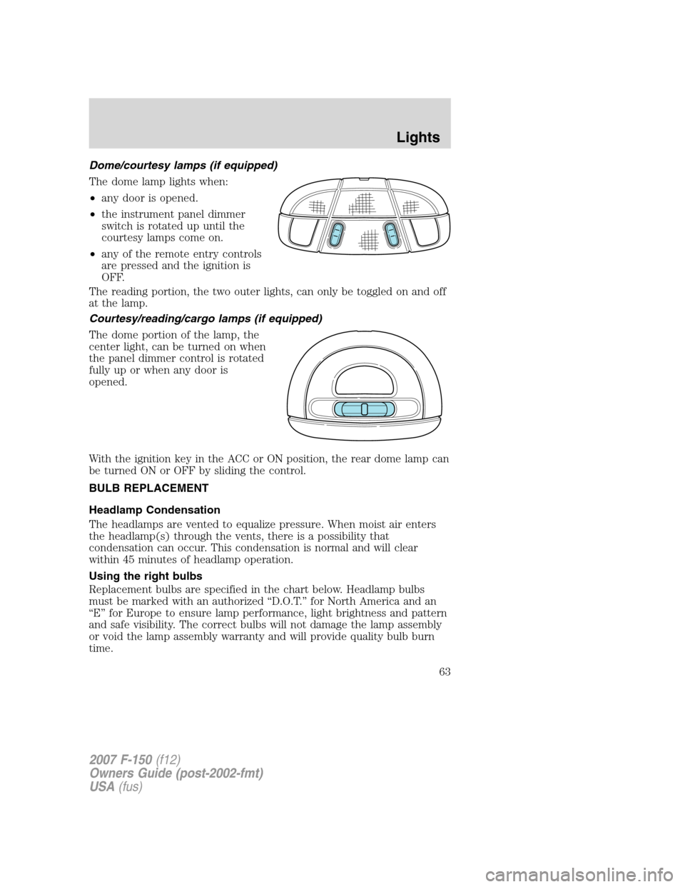 FORD F150 2007 11.G Repair Manual Dome/courtesy lamps (if equipped)
The dome lamp lights when:
•any door is opened.
•the instrument panel dimmer
switch is rotated up until the
courtesy lamps come on.
•any of the remote entry con FORD F150 2007 11.G Repair Manual Dome/courtesy lamps (if equipped)
The dome lamp lights when:
•any door is opened.
•the instrument panel dimmer
switch is rotated up until the
courtesy lamps come on.
•any of the remote entry con