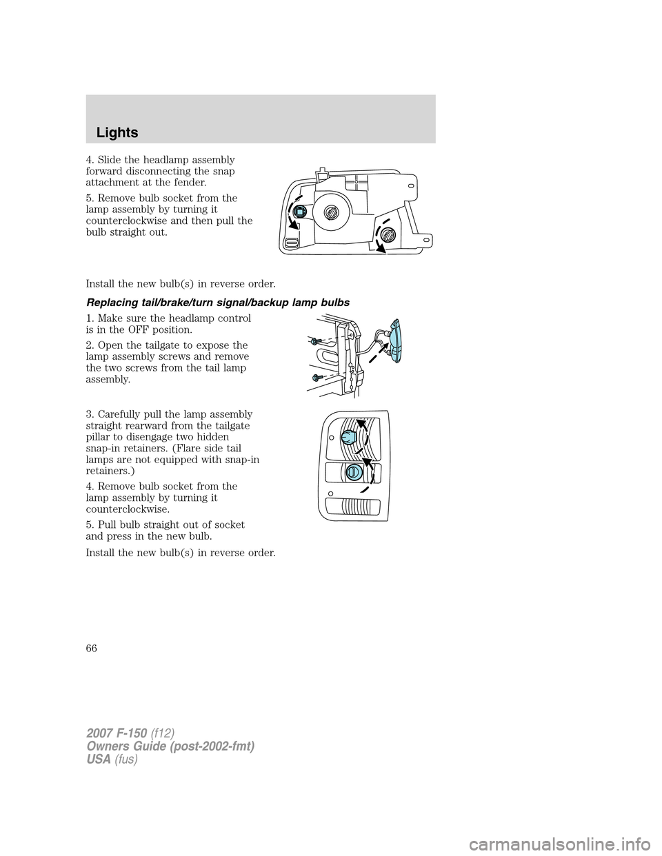 FORD F150 2007 11.G Owners Manual 4. Slide the headlamp assembly
forward disconnecting the snap
attachment at the fender.
5. Remove bulb socket from the
lamp assembly by turning it
counterclockwise and then pull the
bulb straight out.