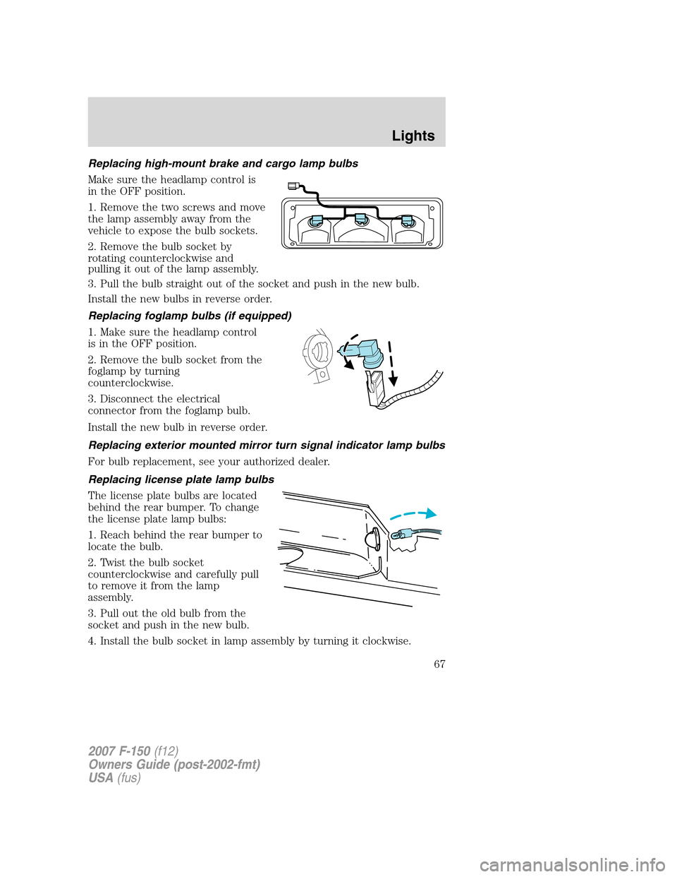 FORD F150 2007 11.G Owners Manual Replacing high-mount brake and cargo lamp bulbs
Make sure the headlamp control is
in the OFF position.
1. Remove the two screws and move
the lamp assembly away from the
vehicle to expose the bulb sock FORD F150 2007 11.G Owners Manual Replacing high-mount brake and cargo lamp bulbs
Make sure the headlamp control is
in the OFF position.
1. Remove the two screws and move
the lamp assembly away from the
vehicle to expose the bulb sock