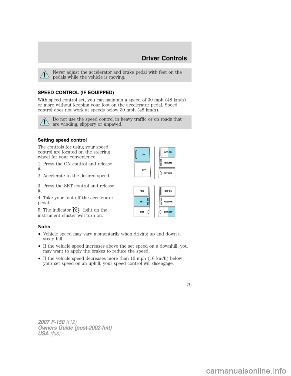 FORD F150 2007 11.G Owners Manual Never adjust the accelerator and brake pedal with feet on the
pedals while the vehicle is moving.
SPEED CONTROL (IF EQUIPPED)
With speed control set, you can maintain a speed of 30 mph (48 km/h)
or mo