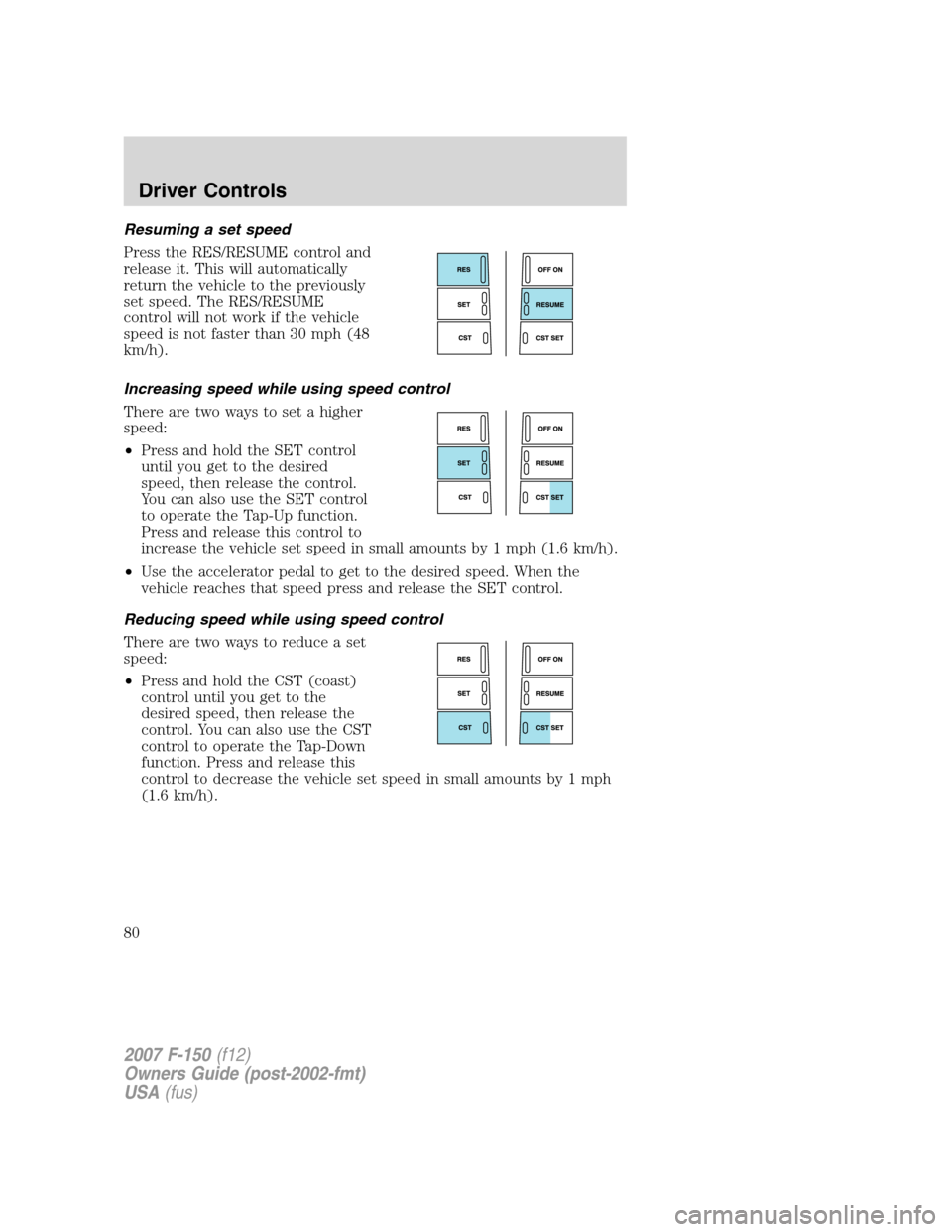 FORD F150 2007 11.G Manual PDF Resuming a set speed
Press the RES/RESUME control and
release it. This will automatically
return the vehicle to the previously
set speed. The RES/RESUME
control will not work if the vehicle
speed is n FORD F150 2007 11.G Manual PDF Resuming a set speed
Press the RES/RESUME control and
release it. This will automatically
return the vehicle to the previously
set speed. The RES/RESUME
control will not work if the vehicle
speed is n