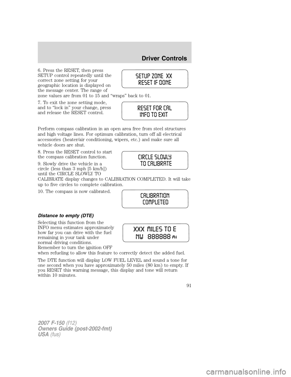 FORD F150 2007 11.G Owners Manual 6. Press the RESET, then press
SETUP control repeatedly until the
correct zone setting for your
geographic location is displayed on
the message center. The range of
zone values are from 01 to 15 and â FORD F150 2007 11.G Owners Manual 6. Press the RESET, then press
SETUP control repeatedly until the
correct zone setting for your
geographic location is displayed on
the message center. The range of
zone values are from 01 to 15 and â
