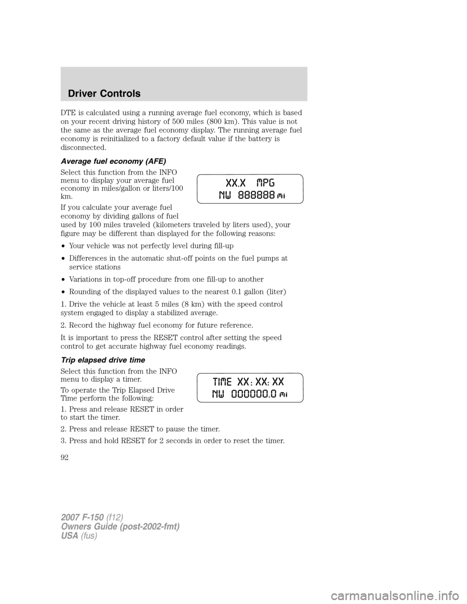 FORD F150 2007 11.G Owners Manual DTE is calculated using a running average fuel economy, which is based
on your recent driving history of 500 miles (800 km). This value is not
the same as the average fuel economy display. The running FORD F150 2007 11.G Owners Manual DTE is calculated using a running average fuel economy, which is based
on your recent driving history of 500 miles (800 km). This value is not
the same as the average fuel economy display. The running