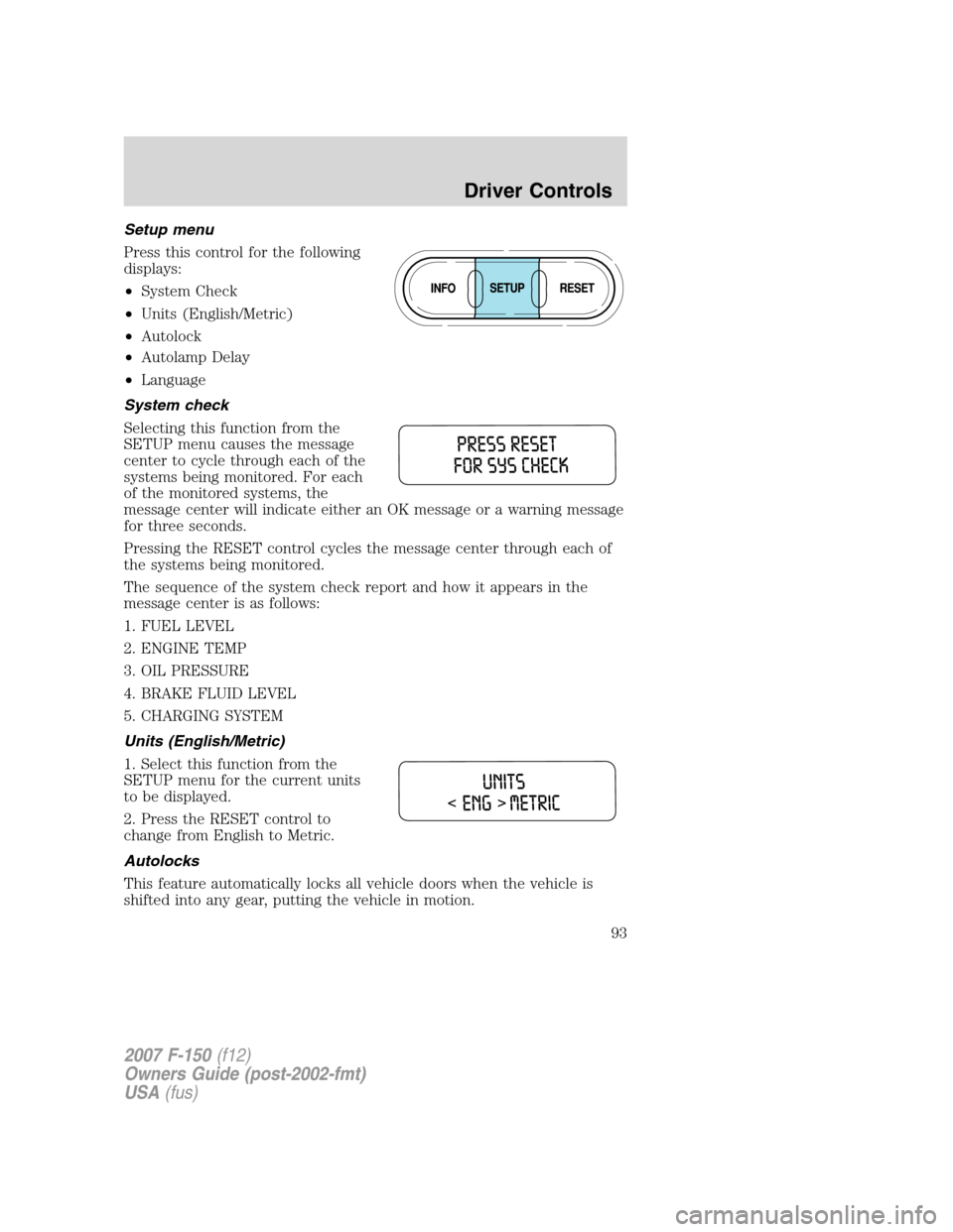 FORD F150 2007 11.G Owners Manual Setup menu
Press this control for the following
displays:
•System Check
•Units (English/Metric)
•Autolock
•Autolamp Delay
•Language
System check
Selecting this function from the
SETUP menu c FORD F150 2007 11.G Owners Manual Setup menu
Press this control for the following
displays:
•System Check
•Units (English/Metric)
•Autolock
•Autolamp Delay
•Language
System check
Selecting this function from the
SETUP menu c