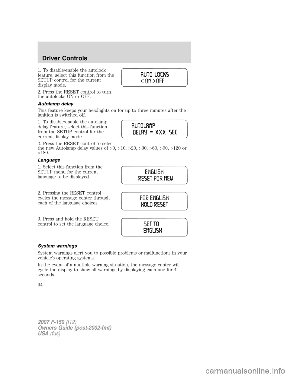 FORD F150 2007 11.G Owners Manual 1. To disable/enable the autolock
feature, select this function from the
SETUP control for the current
display mode.
2. Press the RESET control to turn
the autolocks ON or OFF.
Autolamp delay
This fea FORD F150 2007 11.G Owners Manual 1. To disable/enable the autolock
feature, select this function from the
SETUP control for the current
display mode.
2. Press the RESET control to turn
the autolocks ON or OFF.
Autolamp delay
This fea