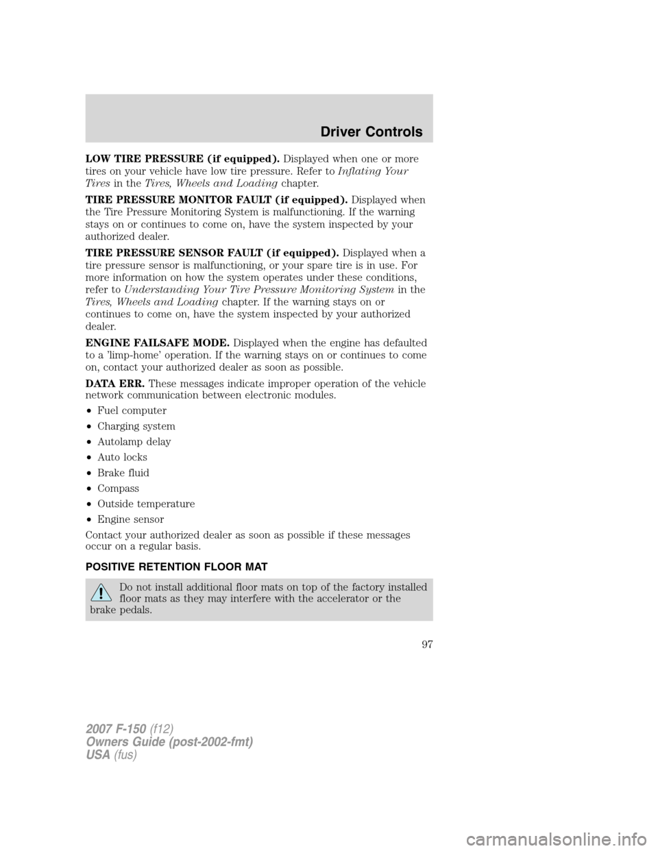 FORD F150 2007 11.G Owners Manual LOW TIRE PRESSURE (if equipped).Displayed when one or more
tires on your vehicle have low tire pressure. Refer toInflating Your
Tiresin theTires, Wheels and Loadingchapter.
TIRE PRESSURE MONITOR FAULT FORD F150 2007 11.G Owners Manual LOW TIRE PRESSURE (if equipped).Displayed when one or more
tires on your vehicle have low tire pressure. Refer toInflating Your
Tiresin theTires, Wheels and Loadingchapter.
TIRE PRESSURE MONITOR FAULT