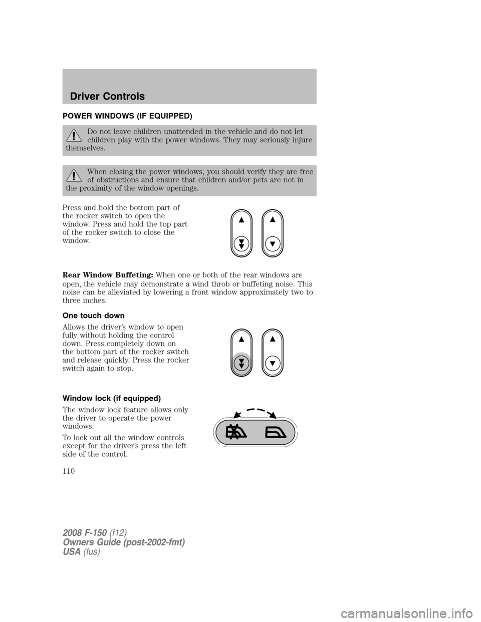 FORD F150 2008 11.G Owners Manual POWER WINDOWS (IF EQUIPPED)
Do not leave children unattended in the vehicle and do not let
children play with the power windows. They may seriously injure
themselves.
When closing the power windows, y FORD F150 2008 11.G Owners Manual POWER WINDOWS (IF EQUIPPED)
Do not leave children unattended in the vehicle and do not let
children play with the power windows. They may seriously injure
themselves.
When closing the power windows, y