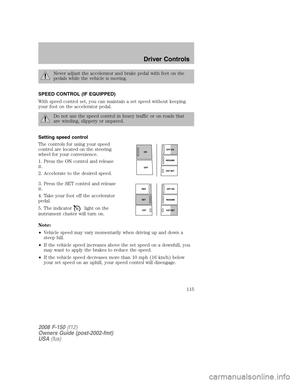 FORD F150 2008 11.G Owners Manual Never adjust the accelerator and brake pedal with feet on the
pedals while the vehicle is moving.
SPEED CONTROL (IF EQUIPPED)
With speed control set, you can maintain a set speed without keeping
your 