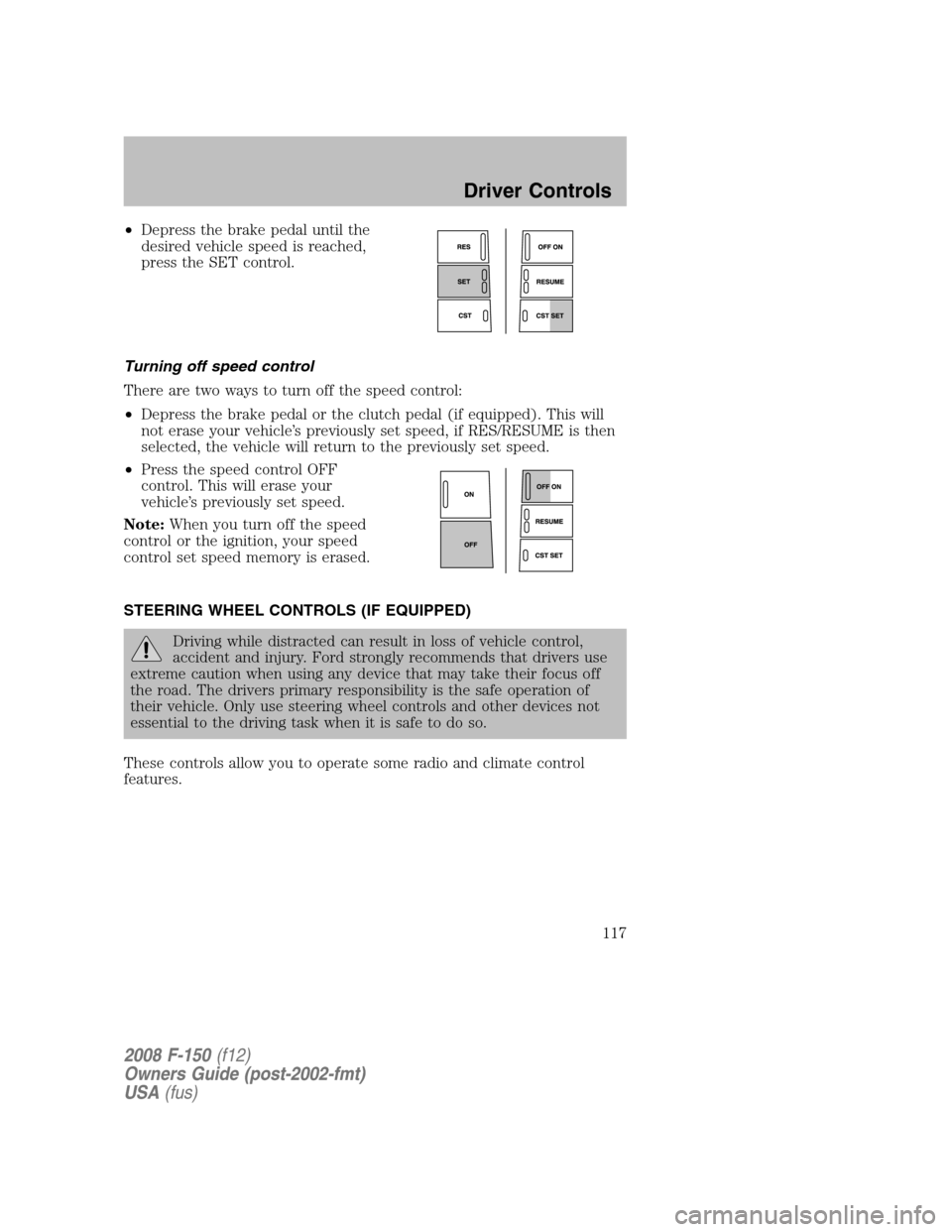 FORD F150 2008 11.G Owners Manual •Depress the brake pedal until the
desired vehicle speed is reached,
press the SET control.
Turning off speed control
There are two ways to turn off the speed control:
•Depress the brake pedal or 