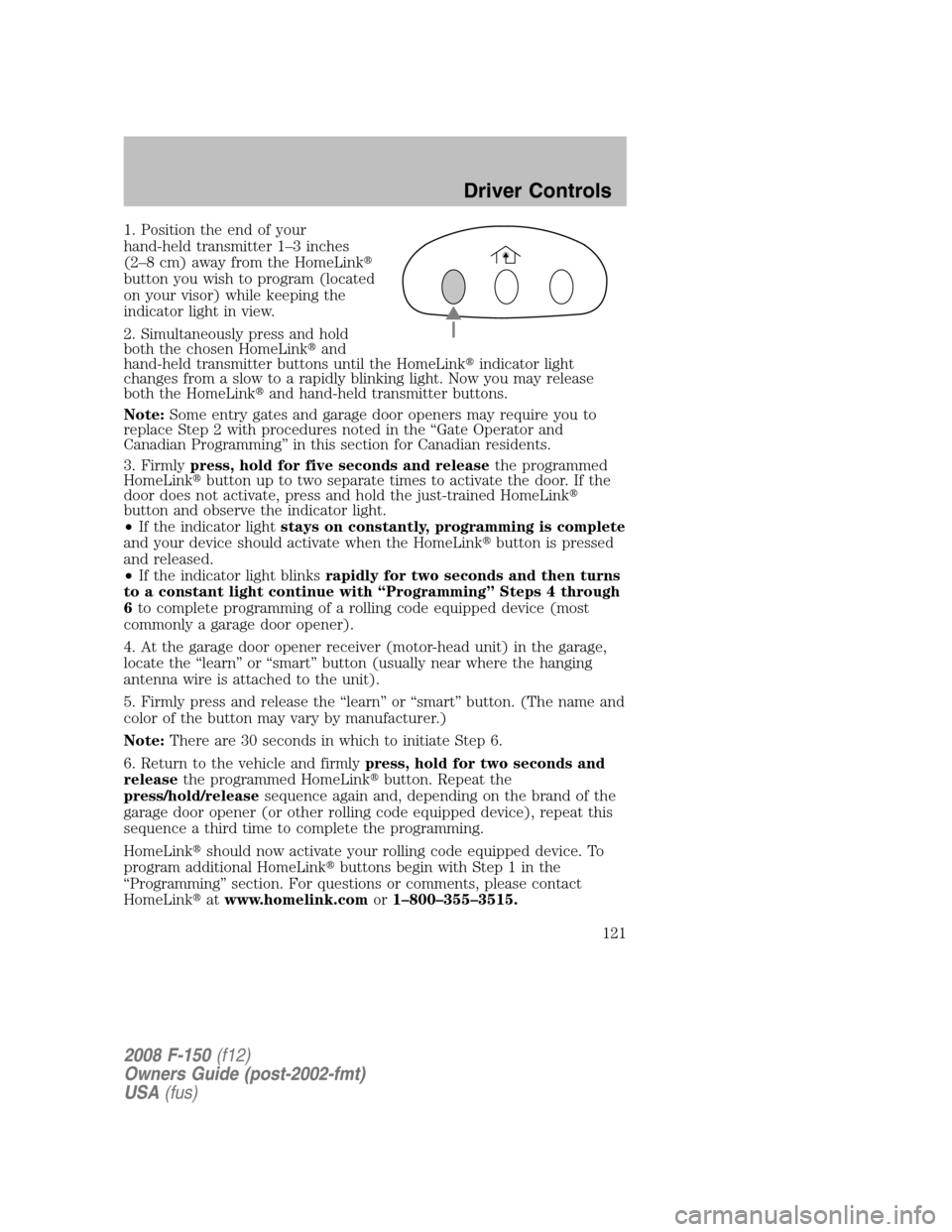 FORD F150 2008 11.G Owners Manual 1. Position the end of your
hand-held transmitter 1–3 inches
(2–8 cm) away from the HomeLink
button you wish to program (located
on your visor) while keeping the
indicator light in view.
2. Simul