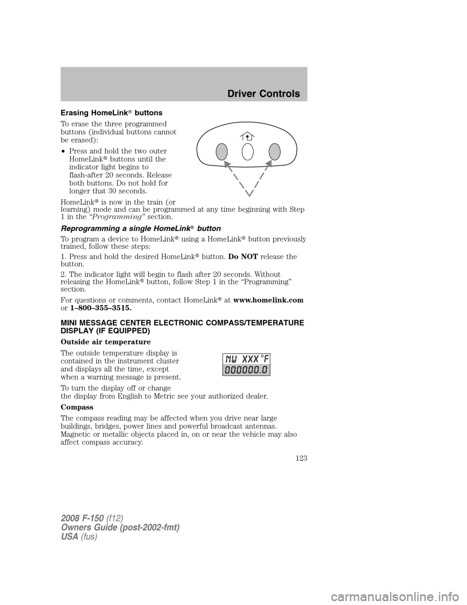 FORD F150 2008 11.G Owners Manual Erasing HomeLinkbuttons
To erase the three programmed
buttons (individual buttons cannot
be erased):
•Press and hold the two outer
HomeLinkbuttons until the
indicator light begins to
flash-after 2
