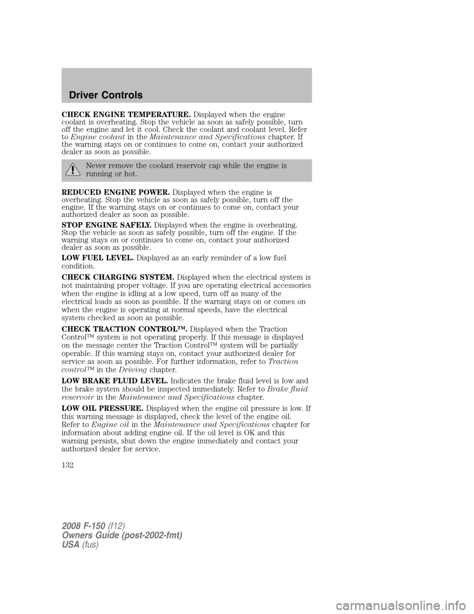 FORD F150 2008 11.G Owners Manual CHECK ENGINE TEMPERATURE.Displayed when the engine
coolant is overheating. Stop the vehicle as soon as safely possible, turn
off the engine and let it cool. Check the coolant and coolant level. Refer
FORD F150 2008 11.G Owners Manual CHECK ENGINE TEMPERATURE.Displayed when the engine
coolant is overheating. Stop the vehicle as soon as safely possible, turn
off the engine and let it cool. Check the coolant and coolant level. Refer