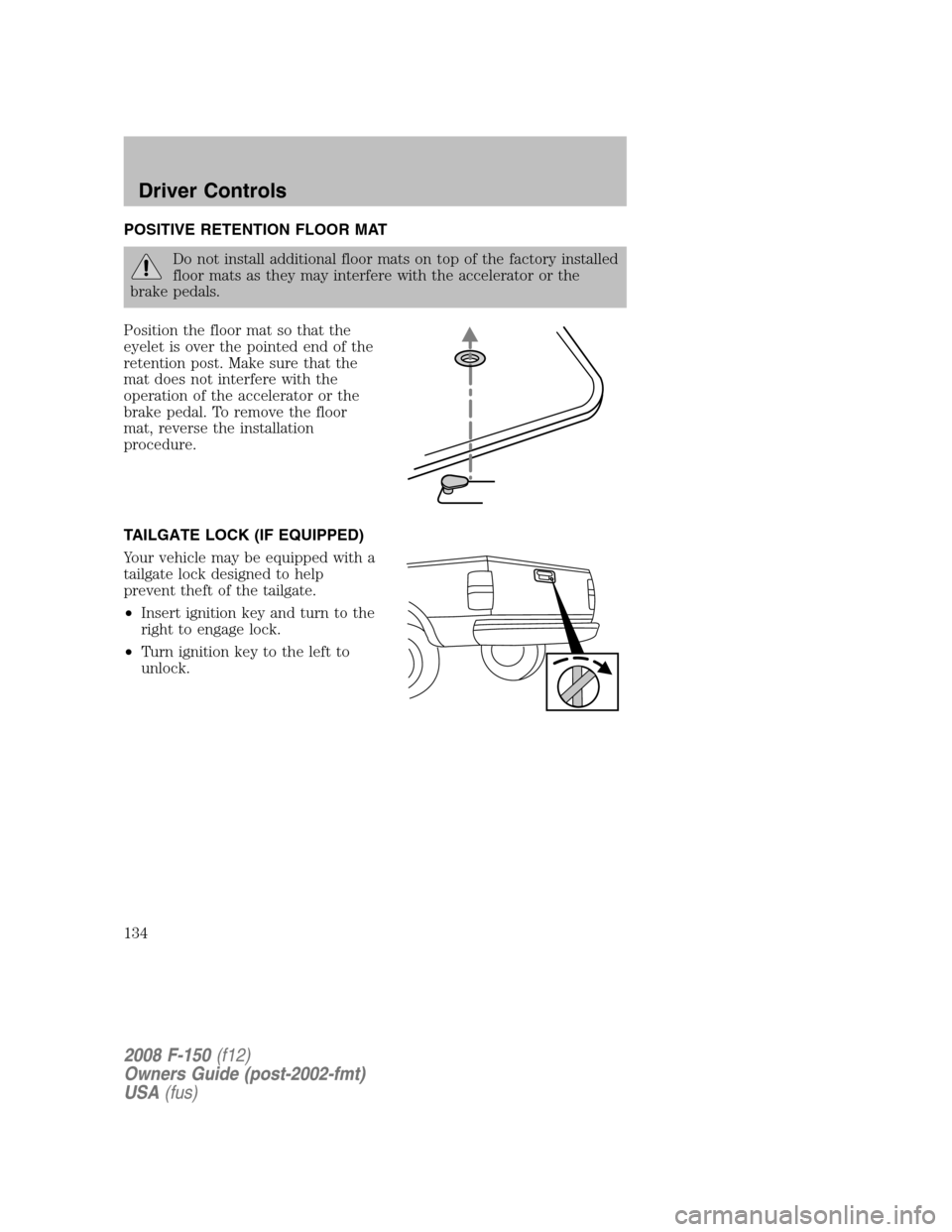 FORD F150 2008 11.G Owners Manual POSITIVE RETENTION FLOOR MAT
Do not install additional floor mats on top of the factory installed
floor mats as they may interfere with the accelerator or the
brake pedals.
Position the floor mat so t FORD F150 2008 11.G Owners Manual POSITIVE RETENTION FLOOR MAT
Do not install additional floor mats on top of the factory installed
floor mats as they may interfere with the accelerator or the
brake pedals.
Position the floor mat so t