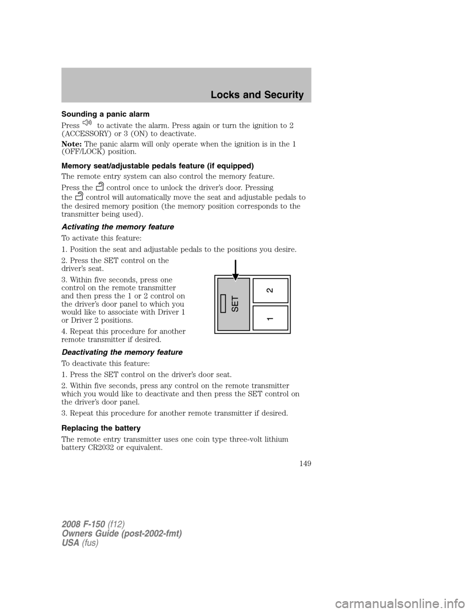 FORD F150 2008 11.G Owners Manual Sounding a panic alarm
Press
to activate the alarm. Press again or turn the ignition to 2
(ACCESSORY) or 3 (ON) to deactivate.
Note:The panic alarm will only operate when the ignition is in the 1
(OFF
