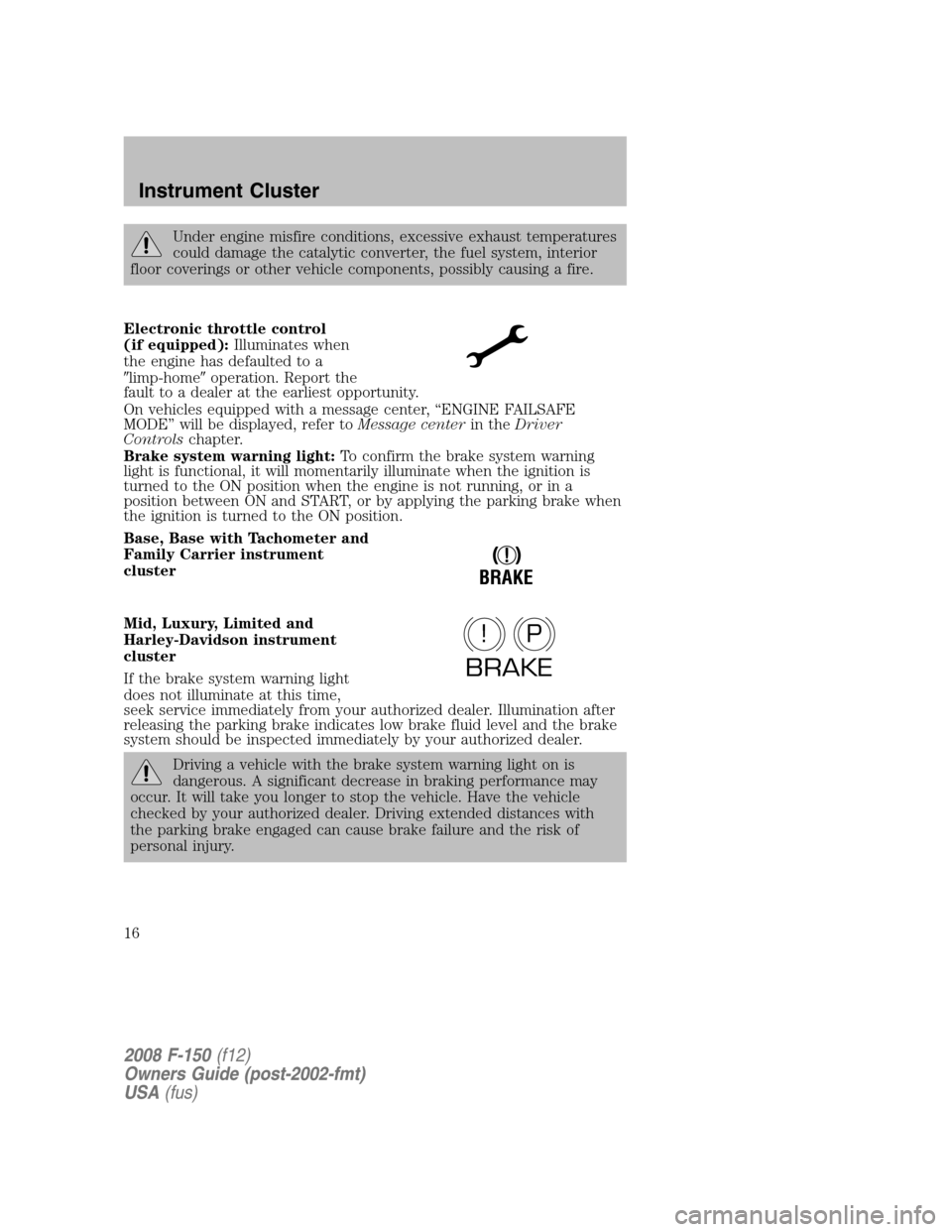 FORD F150 2008 11.G User Guide Under engine misfire conditions, excessive exhaust temperatures
could damage the catalytic converter, the fuel system, interior
floor coverings or other vehicle components, possibly causing a fire.
El